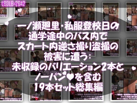 一ノ瀬廻里・私服登校日の通学途中のバス内でスカート内逆さ撮り盗撮の被害に遭う:未収録のバリエーション2本とノーパンまで含む19本セット総集編！