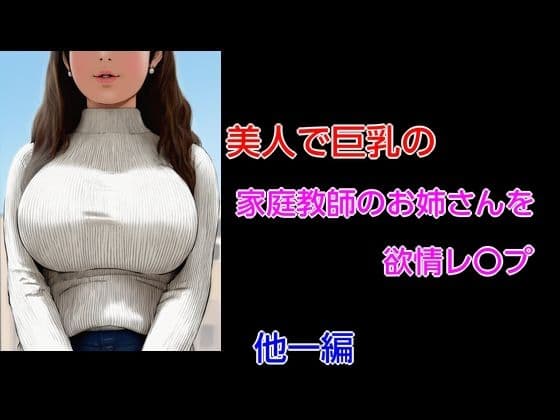 美人で巨乳の家庭教師のお姉さんを欲情レ〇プ 他一編